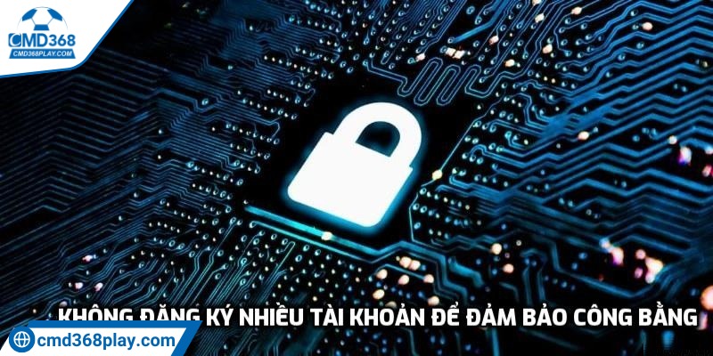 Không đăng ký nhiều tài khoản nhà cái để đảm bảo công bằng