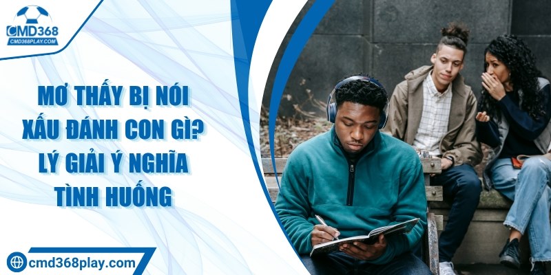 Mơ thấy bị nói xấu đánh con gì? Lý giải ý nghĩa tình huống 4 Mơ thấy bị nói xấu đánh con gì