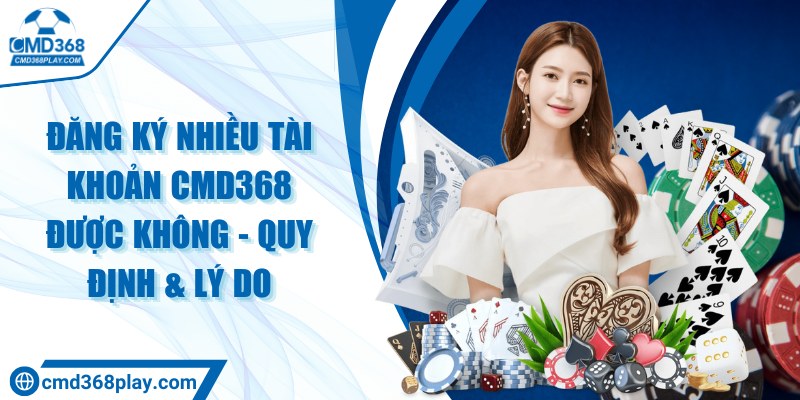 Đăng ký nhiều tài khoản CMD368 được không - Quy định & lý do