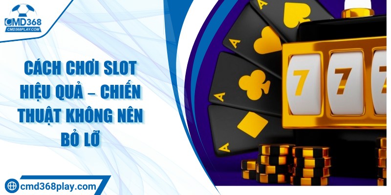Cách chơi slot hiệu quả – Chiến thuật không nên bỏ lỡ