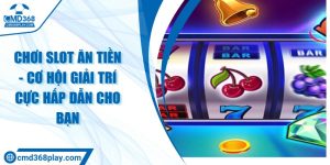 Chơi slot ăn tiền - Cơ hội giải trí cực hấp dẫn cho bạn