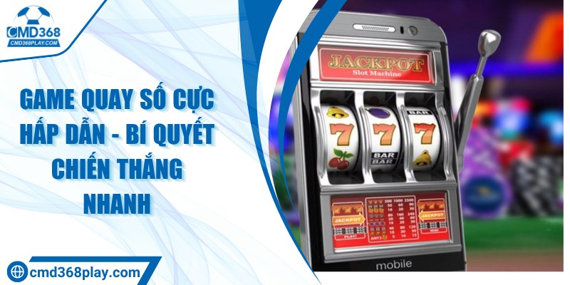 Game quay số cực hấp dẫn - Bí quyết chiến thắng nhanh