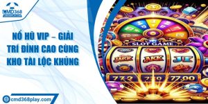 Nổ hũ vip – Giải trí đỉnh cao cùng kho tài lộc khủng