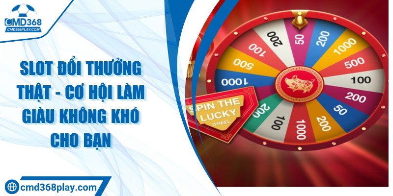 Slot đổi thưởng thật - Cơ hội làm giàu không khó cho bạn