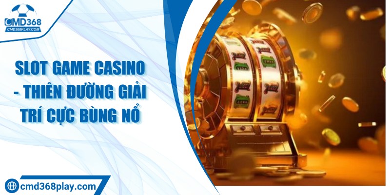 Slot game casino - Thiên đường giải trí cực bùng nổ