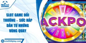 Slot game đổi thưởng – Sức hấp dẫn từ những vòng quay