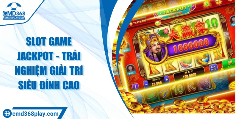 Slot game jackpot - Trải nghiệm giải trí siêu đỉnh cao