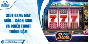 Slot game may mắn – Cách chơi và chiến thuật thắng đậm